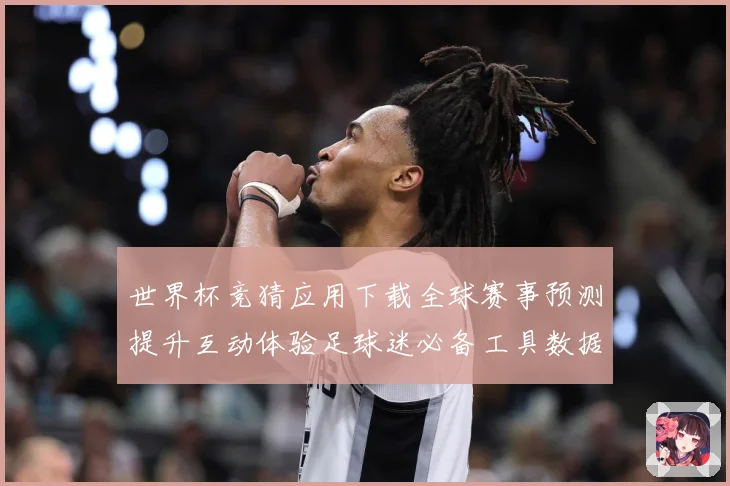 世界杯竞猜应用下载全球赛事预测提升互动体验足球迷必备工具数据研判-深度解析