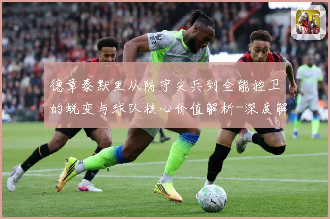 德章泰默里从防守尖兵到全能控卫的蜕变与球队核心价值解析-深度解析