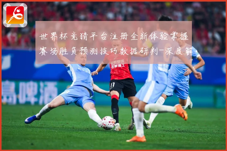 世界杯竞猜平台注册全新体验掌握赛场胜负预测技巧数据研判-深度解析