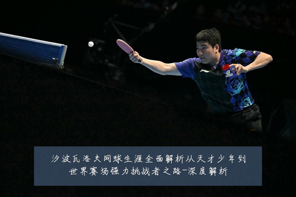 沙波瓦洛夫网球生涯全面解析从天才少年到世界赛场强力挑战者之路-深度解析