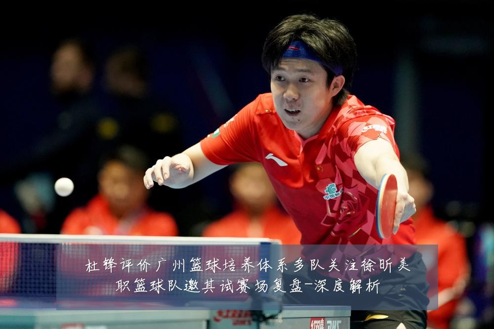 杜锋评价广州篮球培养体系多队关注徐昕美职篮球队邀其试赛场复盘-深度解析