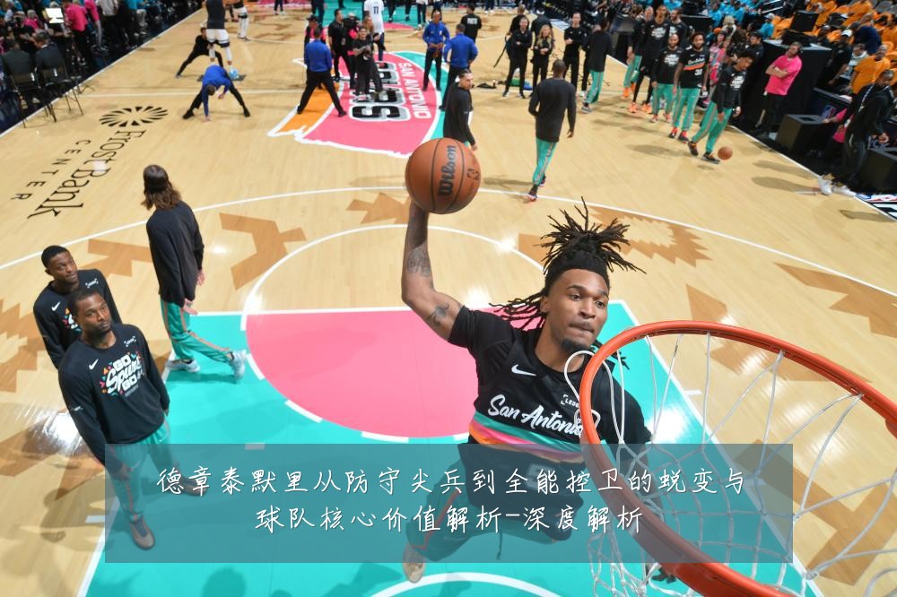 德章泰默里从防守尖兵到全能控卫的蜕变与球队核心价值解析-深度解析